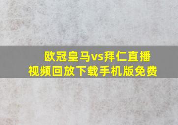 欧冠皇马vs拜仁直播视频回放下载手机版免费