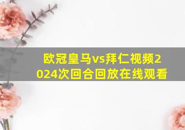 欧冠皇马vs拜仁视频2024次回合回放在线观看