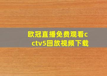 欧冠直播免费观看cctv5回放视频下载