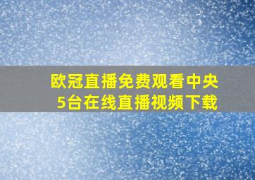 欧冠直播免费观看中央5台在线直播视频下载