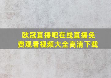 欧冠直播吧在线直播免费观看视频大全高清下载