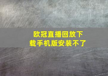 欧冠直播回放下载手机版安装不了