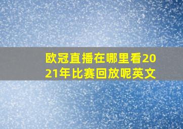 欧冠直播在哪里看2021年比赛回放呢英文