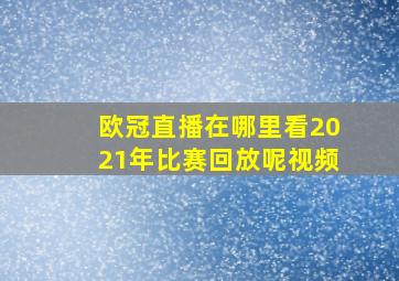 欧冠直播在哪里看2021年比赛回放呢视频