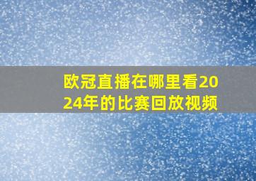 欧冠直播在哪里看2024年的比赛回放视频