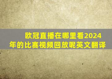 欧冠直播在哪里看2024年的比赛视频回放呢英文翻译