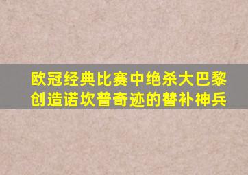 欧冠经典比赛中绝杀大巴黎创造诺坎普奇迹的替补神兵