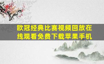 欧冠经典比赛视频回放在线观看免费下载苹果手机