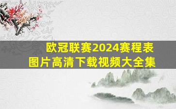 欧冠联赛2024赛程表图片高清下载视频大全集