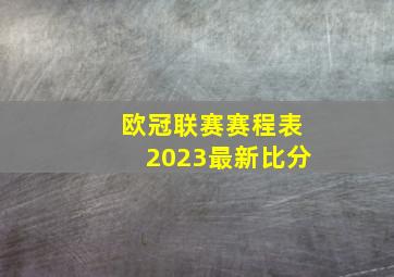 欧冠联赛赛程表2023最新比分