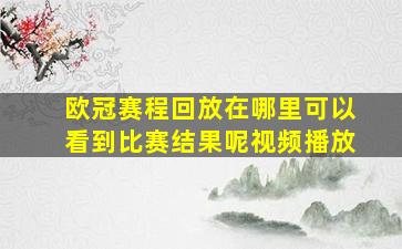 欧冠赛程回放在哪里可以看到比赛结果呢视频播放