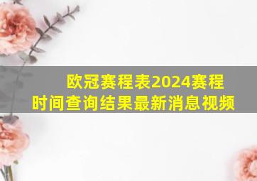 欧冠赛程表2024赛程时间查询结果最新消息视频