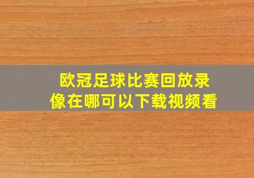 欧冠足球比赛回放录像在哪可以下载视频看