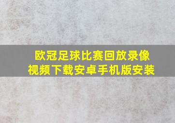 欧冠足球比赛回放录像视频下载安卓手机版安装