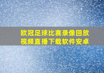 欧冠足球比赛录像回放视频直播下载软件安卓