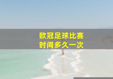 欧冠足球比赛时间多久一次