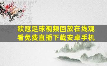 欧冠足球视频回放在线观看免费直播下载安卓手机