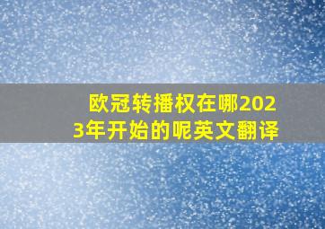 欧冠转播权在哪2023年开始的呢英文翻译