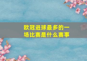 欧冠进球最多的一场比赛是什么赛事