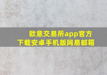 欧意交易所app官方下载安卓手机版网易邮箱