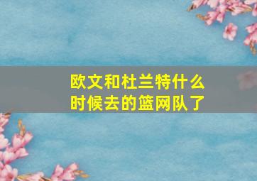 欧文和杜兰特什么时候去的篮网队了