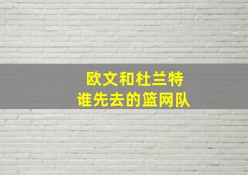 欧文和杜兰特谁先去的篮网队