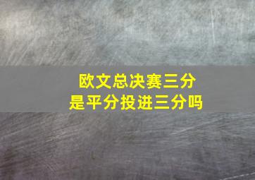 欧文总决赛三分是平分投进三分吗