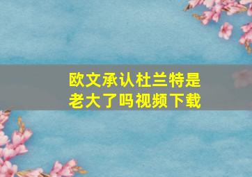 欧文承认杜兰特是老大了吗视频下载