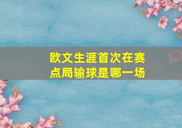 欧文生涯首次在赛点局输球是哪一场