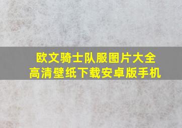 欧文骑士队服图片大全高清壁纸下载安卓版手机