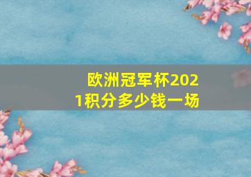 欧洲冠军杯2021积分多少钱一场