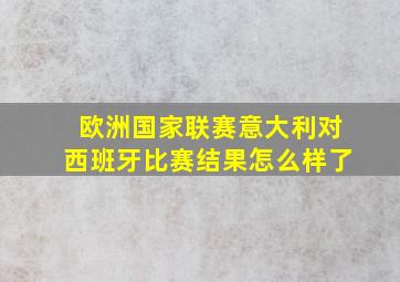 欧洲国家联赛意大利对西班牙比赛结果怎么样了