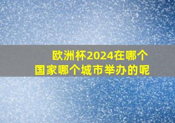 欧洲杯2024在哪个国家哪个城市举办的呢