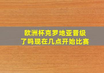 欧洲杯克罗地亚晋级了吗现在几点开始比赛