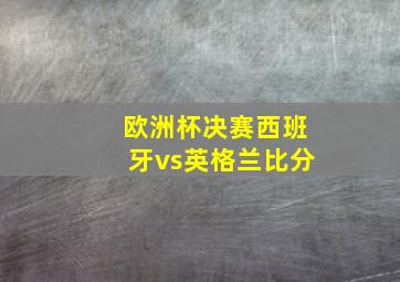 欧洲杯决赛西班牙vs英格兰比分