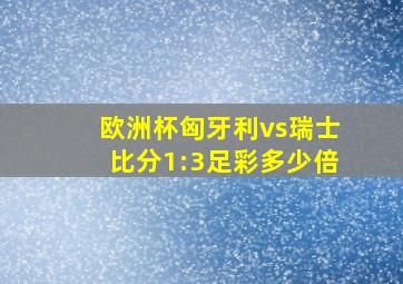 欧洲杯匈牙利vs瑞士比分1:3足彩多少倍