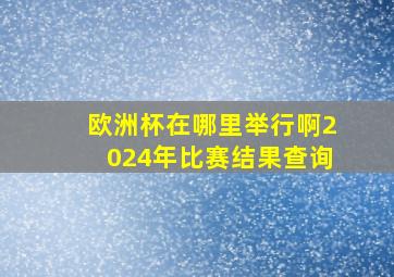 欧洲杯在哪里举行啊2024年比赛结果查询