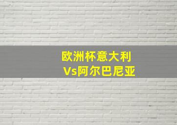 欧洲杯意大利Vs阿尔巴尼亚