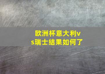 欧洲杯意大利vs瑞士结果如何了