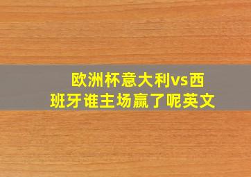 欧洲杯意大利vs西班牙谁主场赢了呢英文