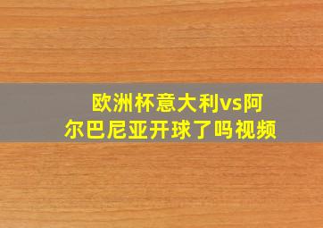 欧洲杯意大利vs阿尔巴尼亚开球了吗视频