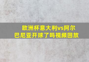 欧洲杯意大利vs阿尔巴尼亚开球了吗视频回放