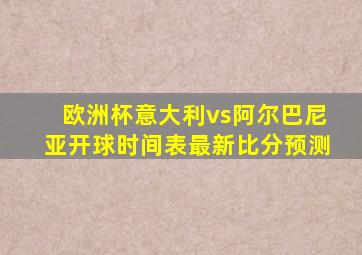 欧洲杯意大利vs阿尔巴尼亚开球时间表最新比分预测