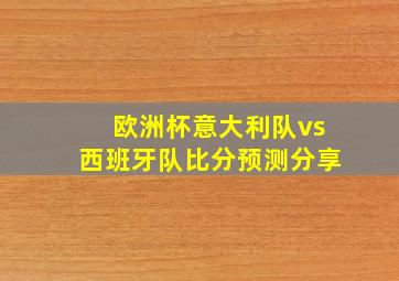 欧洲杯意大利队vs西班牙队比分预测分享