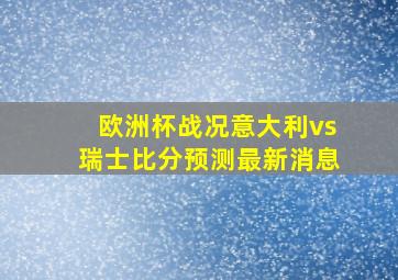 欧洲杯战况意大利vs瑞士比分预测最新消息