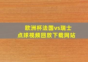 欧洲杯法国vs瑞士点球视频回放下载网站