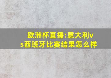 欧洲杯直播:意大利vs西班牙比赛结果怎么样