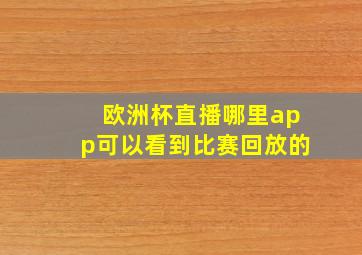 欧洲杯直播哪里app可以看到比赛回放的