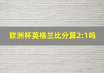 欧洲杯英格兰比分算2:1吗