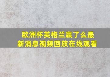 欧洲杯英格兰赢了么最新消息视频回放在线观看